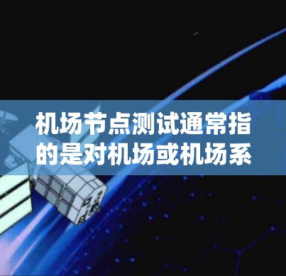 机场节点测试通常指的是对机场或机场系统中的特定节点进行测试。这些节点可能包括机场基础设施、设备、系统或服务网络。以下是一些可能涉及机场节点测试的内容 机场节点测试通常指的是对机场或机场系统中的特定节点进行测试。这些节点可能包括机场基础设施、设备、系统或服务网络。以下是一些可能涉及机场节点测试的内容