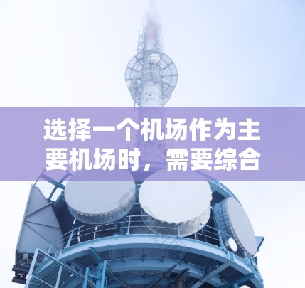 选择一个机场作为主要机场时,需要综合考虑多个因素,包括地理位置、服务质量和便利性、飞行时间、航班选择以及安全因素等等。以下是一些综合性的建议 选择一个机场作为主要机场时,需要综合考虑多个因素,包括地理位置、服务质量和便利性、飞行时间、航班选择以及安全因素等等。以下是一些综合性的建议