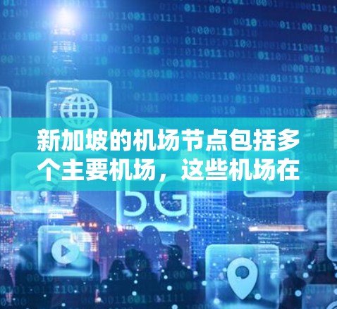 新加坡的机场节点包括多个主要机场,这些机场在新加坡的运营和管理上各有特点。以下是新加坡的几个主要机场节点 新加坡的机场节点包括多个主要机场,这些机场在新加坡的运营和管理上各有特点。以下是新加坡的几个主要机场节点
