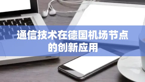 通信技术在德国机场节点的创新应用 通信技术在德国机场节点的创新应用