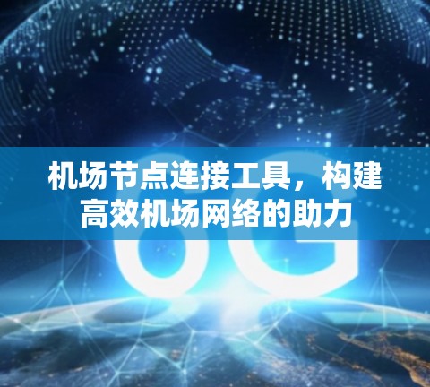机场节点连接工具,构建高效机场网络的助力 机场节点连接工具,构建高效机场网络的助力