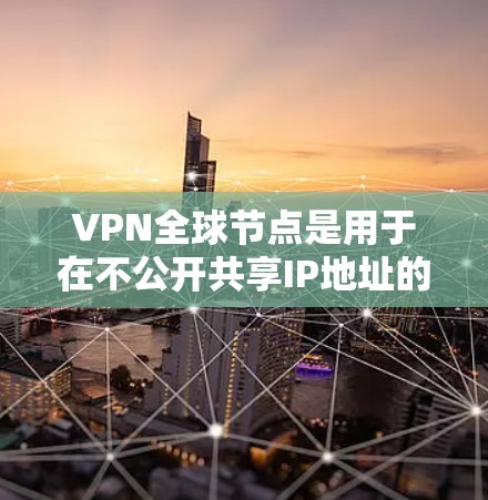 VPN全球节点是用于在不公开共享IP地址的前提下,通过网络进行数据加密传输和通信的网络基础设施。以下是对该技术的详细介绍 VPN全球节点是用于在不公开共享IP地址的前提下,通过网络进行数据加密传输和通信的网络基础设施。以下是对该技术的详细介绍