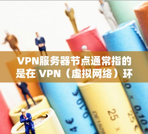 VPN服务器节点通常指的是在 VPN(虚拟网络)环境中运行的服务器设备。这些节点包括网络设备、服务器设备和网络连接等,共同构成了 VPN 网络的组成部分。以下是关于 VPN 服务器节点的详细说明 VPN服务器节点通常指的是在 VPN(虚拟网络)环境中运行的服务器设备。这些节点包括网络设备、服务器设备和网络连接等,共同构成了 VPN 网络的组成部分。以下是关于 VPN 服务器节点的详细说明