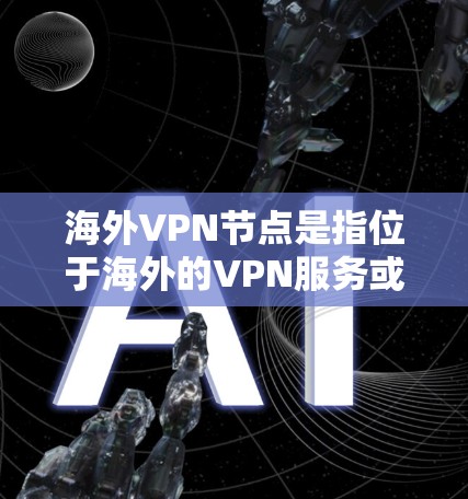 海外VPN节点是指位于海外的VPN服务或网络节点。这些节点通常通过互联网连接到其他国家的服务器,提供加密传输、数据访问和服务。用户可能询问这些节点的存在、使用方法以及如何安全访问 海外VPN节点是指位于海外的VPN服务或网络节点。这些节点通常通过互联网连接到其他国家的服务器,提供加密传输、数据访问和服务。用户可能询问这些节点的存在、使用方法以及如何安全访问