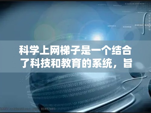 科学上网梯子是一个结合了科技和教育的系统,旨在为用户提供更高效的学习体验,尤其在科学领域。以下是对该概念的详细分析 科学上网梯子是一个结合了科技和教育的系统,旨在为用户提供更高效的学习体验,尤其在科学领域。以下是对该概念的详细分析