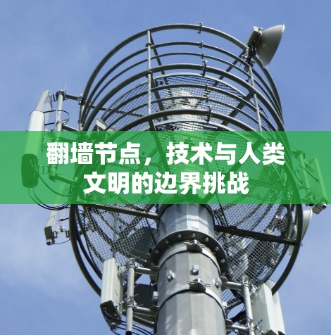 翻墙节点,技术与人类文明的边界挑战 翻墙节点,技术与人类文明的边界挑战