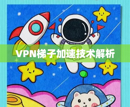 VPN梯子加速技术解析 VPN梯子加速技术解析