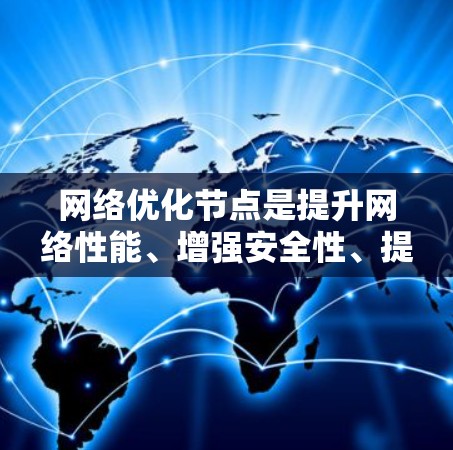 网络优化节点是提升网络性能、增强安全性、提高效率的重要组成部分。以下是对这些节点的详细介绍 网络优化节点是提升网络性能、增强安全性、提高效率的重要组成部分。以下是对这些节点的详细介绍