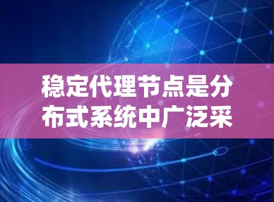 稳定代理节点是分布式系统中广泛采用的节点类型,它们具备稳定运行的特性,适用于处理大量数据和复杂任务。以下是对稳定代理节点的详细总结 稳定代理节点是分布式系统中广泛采用的节点类型,它们具备稳定运行的特性,适用于处理大量数据和复杂任务。以下是对稳定代理节点的详细总结