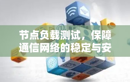 节点负载测试,保障通信网络的稳定与安全 节点负载测试,保障通信网络的稳定与安全