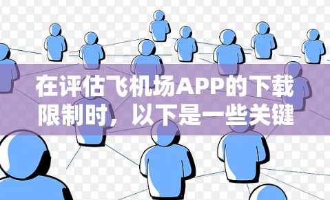 在评估飞机场APP的下载限制时,以下是一些关键点和建议 在评估飞机场APP的下载限制时,以下是一些关键点和建议