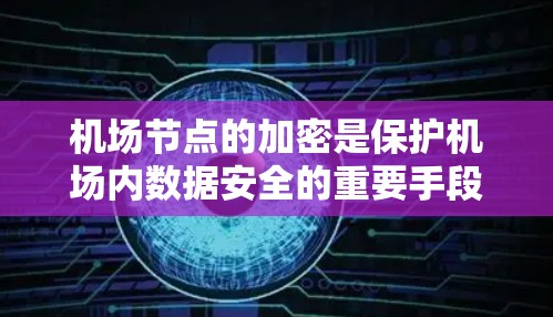 机场节点的加密是保护机场内数据安全的重要手段,确保乘客和设备的安全。以下是关于机场节点加密的详细分析 机场节点的加密是保护机场内数据安全的重要手段,确保乘客和设备的安全。以下是关于机场节点加密的详细分析