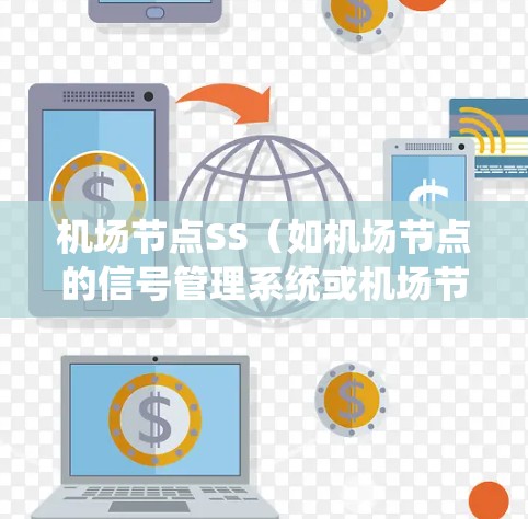 机场节点SS(如机场节点的信号管理系统或机场节点的实时监控系统)是一个用于协调和管理机场信号系统的重要系统。它通常由以下几个部分组成 机场节点SS(如机场节点的信号管理系统或机场节点的实时监控系统)是一个用于协调和管理机场信号系统的重要系统。它通常由以下几个部分组成