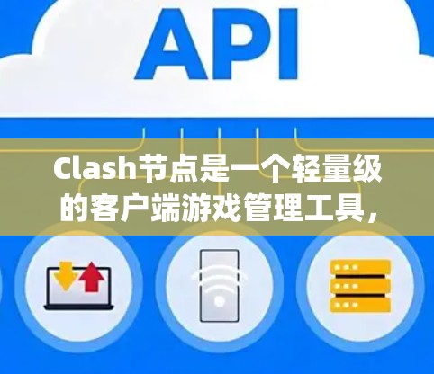 Clash节点是一个轻量级的客户端游戏管理工具,基于Node.js实现,用于管理玩家节点。以下是关于Clash节点稳定运行的详细总结 Clash节点是一个轻量级的客户端游戏管理工具,基于Node.js实现,用于管理玩家节点。以下是关于Clash节点稳定运行的详细总结