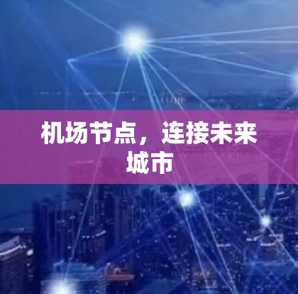机场节点,连接未来城市 机场节点,连接未来城市