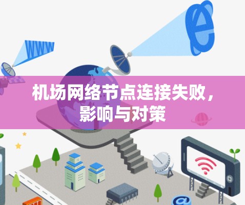 机场网络节点连接失败,影响与对策 机场网络节点连接失败,影响与对策
