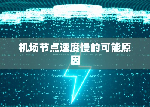 机场节点速度慢的可能原因 机场节点速度慢的可能原因