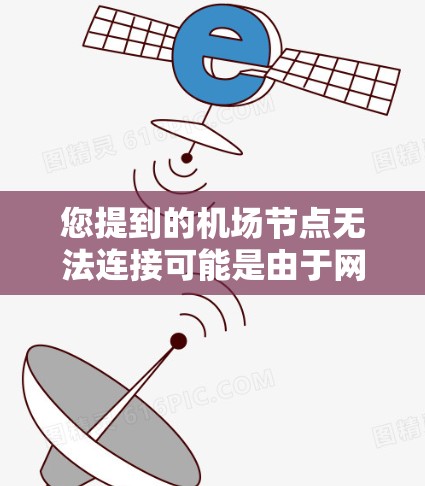 您提到的机场节点无法连接可能是由于网络或设备配置问题导致的。以下是一些可能的解决步骤 您提到的机场节点无法连接可能是由于网络或设备配置问题导致的。以下是一些可能的解决步骤