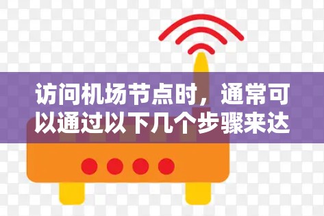 访问机场节点时,通常可以通过以下几个步骤来达到目标 访问机场节点时,通常可以通过以下几个步骤来达到目标