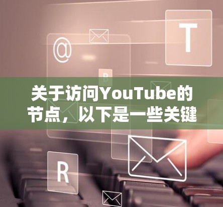 关于访问YouTube的节点,以下是一些关键点和建议 关于访问YouTube的节点,以下是一些关键点和建议