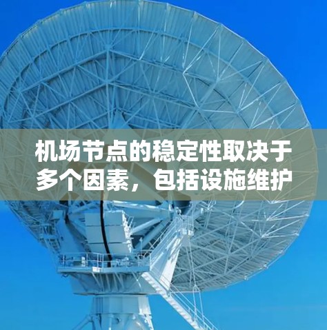 机场节点的稳定性取决于多个因素,包括设施维护、基础设施状况、安全措施、服务质量和游客偏好等。以下是一些关键因素 机场节点的稳定性取决于多个因素,包括设施维护、基础设施状况、安全措施、服务质量和游客偏好等。以下是一些关键因素