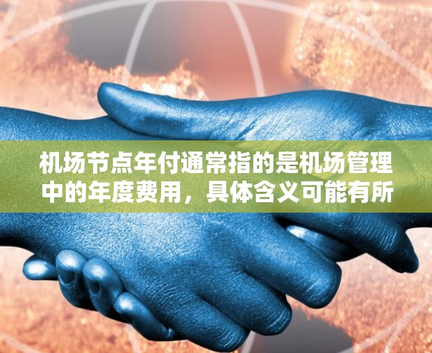 机场节点年付通常指的是机场管理中的年度费用,具体含义可能有所不同,但通常包括以下几类费用 机场节点年付通常指的是机场管理中的年度费用,具体含义可能有所不同,但通常包括以下几类费用