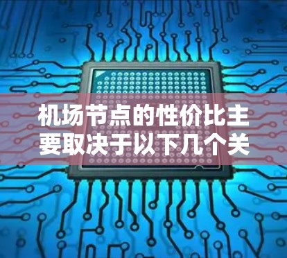 机场节点的性价比主要取决于以下几个关键因素 机场节点的性价比主要取决于以下几个关键因素