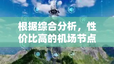 根据综合分析,性价比高的机场节点通常在以下几个方面表现优异 根据综合分析,性价比高的机场节点通常在以下几个方面表现优异