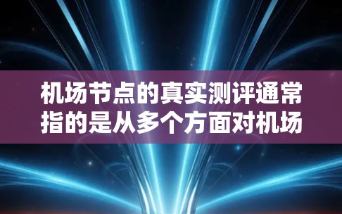 机场节点的真实测评通常指的是从多个方面对机场进行综合评价,包括地理位置、交通便利性、设施完善程度、服务态度、周边环境和预算等因素。以下是一些常见的机场节点测评标准 机场节点的真实测评通常指的是从多个方面对机场进行综合评价,包括地理位置、交通便利性、设施完善程度、服务态度、周边环境和预算等因素。以下是一些常见的机场节点测评标准