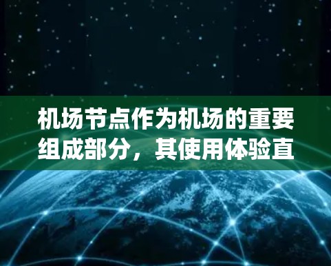 机场节点作为机场的重要组成部分,其使用体验直接影响乘客的 travel experience 和 airport safety.下面从几个关键方面来详细阐述机场节点的使用体验 机场节点作为机场的重要组成部分,其使用体验直接影响乘客的 travel experience 和 airport safety.下面从几个关键方面来详细阐述机场节点的使用体验