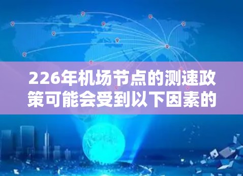 226年机场节点的测速政策可能会受到以下因素的影响 226年机场节点的测速政策可能会受到以下因素的影响
