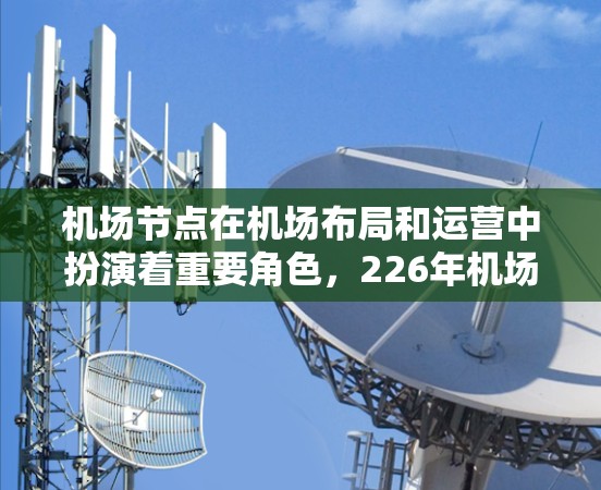 机场节点在机场布局和运营中扮演着重要角色,226年机场节点的测评可能涉及到基础设施、区域经济、用户使用体验、技术发展等多个方面。以下是对这一主题的初步理解和分析 机场节点在机场布局和运营中扮演着重要角色,226年机场节点的测评可能涉及到基础设施、区域经济、用户使用体验、技术发展等多个方面。以下是对这一主题的初步理解和分析
