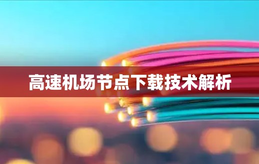 高速机场节点下载技术解析 高速机场节点下载技术解析