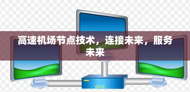 高速机场节点技术,连接未来,服务未来 高速机场节点技术,连接未来,服务未来
