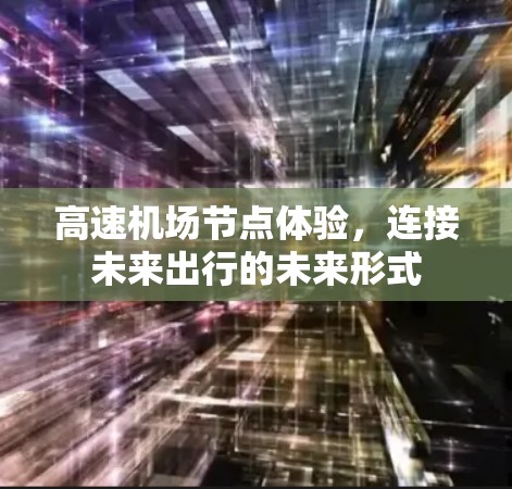 高速机场节点体验,连接未来出行的未来形式 高速机场节点体验,连接未来出行的未来形式