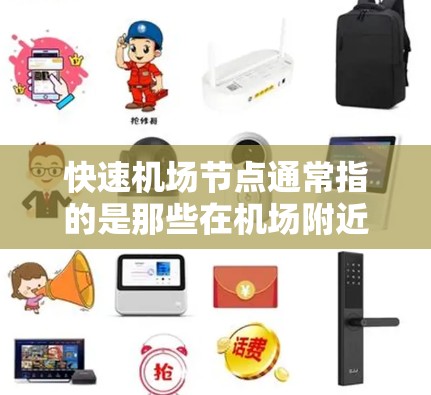 快速机场节点通常指的是那些在机场附近运行效率高、方便乘客到达或使用的地方,通常包括以下几种类型的节点 快速机场节点通常指的是那些在机场附近运行效率高、方便乘客到达或使用的地方,通常包括以下几种类型的节点