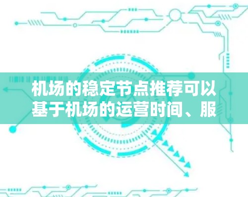 机场的稳定节点推荐可以基于机场的运营时间、服务质量和地理位置等因素来选择。以下是一些常见的机场节点推荐,供您参考 机场的稳定节点推荐可以基于机场的运营时间、服务质量和地理位置等因素来选择。以下是一些常见的机场节点推荐,供您参考