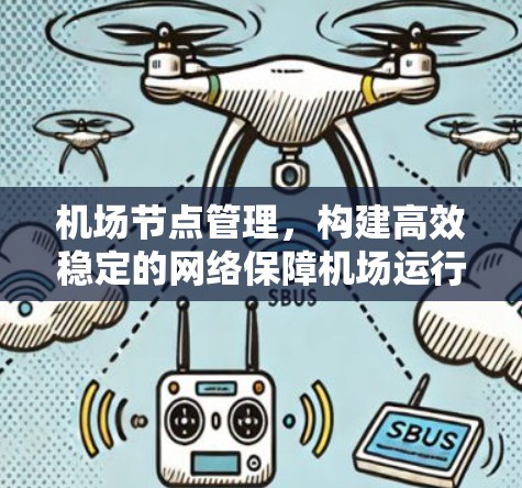 机场节点管理,构建高效稳定的网络保障机场运行 机场节点管理,构建高效稳定的网络保障机场运行