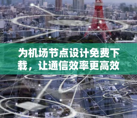 为机场节点设计免费下载,让通信效率更高效! 为机场节点设计免费下载,让通信效率更高效!