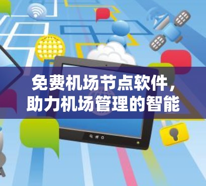 免费机场节点软件,助力机场管理的智能化解决方案 免费机场节点软件,助力机场管理的智能化解决方案