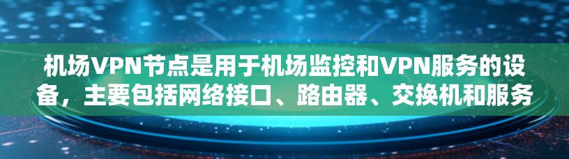机场VPN节点是用于机场监控和VPN服务的设备,主要包括网络接口、路由器、交换机和服务器。以下是详细的步骤,帮助您全面了解机场VPN节点 机场VPN节点是用于机场监控和VPN服务的设备,主要包括网络接口、路由器、交换机和服务器。以下是详细的步骤,帮助您全面了解机场VPN节点