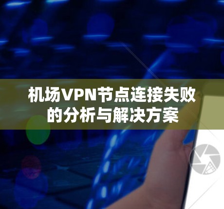 机场VPN节点连接失败的分析与解决方案 机场VPN节点连接失败的分析与解决方案