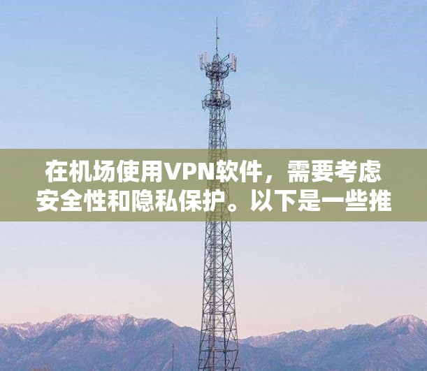 在机场使用VPN软件,需要考虑安全性和隐私保护。以下是一些推荐的VPN软件和使用方法 在机场使用VPN软件,需要考虑安全性和隐私保护。以下是一些推荐的VPN软件和使用方法