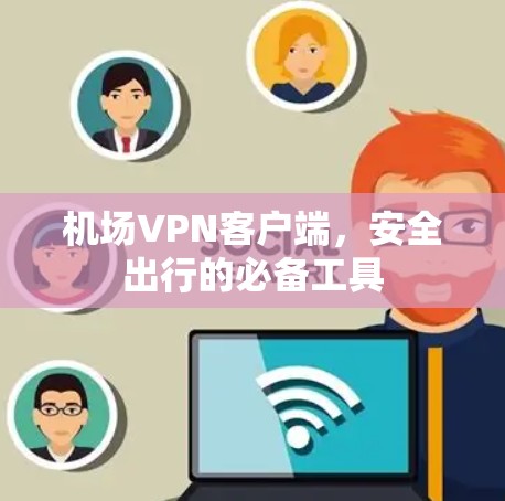 机场VPN客户端,安全出行的必备工具 机场VPN客户端,安全出行的必备工具