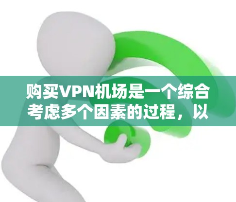 购买VPN机场是一个综合考虑多个因素的过程,以下是一些关键步骤和建议 购买VPN机场是一个综合考虑多个因素的过程,以下是一些关键步骤和建议