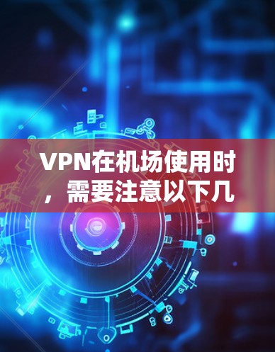 VPN在机场使用时,需要注意以下几点 VPN在机场使用时,需要注意以下几点