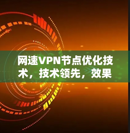 网速VPN节点优化技术,技术领先,效果显著 网速VPN节点优化技术,技术领先,效果显著