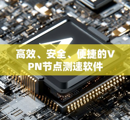 高效、安全、便捷的VPN节点测速软件 高效、安全、便捷的VPN节点测速软件
