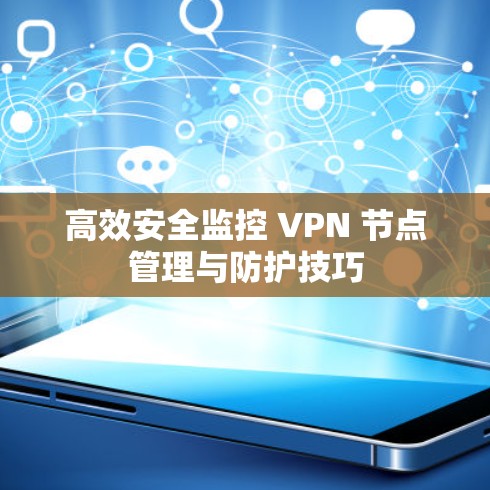 高效安全监控 VPN 节点管理与防护技巧 高效安全监控 VPN 节点管理与防护技巧