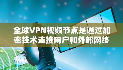 全球VPN视频节点是通过加密技术连接用户和外部网络,允许用户访问外部视频内容的服务器。这些节点遍布全球,包括美国、欧洲、亚洲、非洲、非洲、非洲等地区。以下是全球一些知名的视频节点推荐 全球VPN视频节点是通过加密技术连接用户和外部网络,允许用户访问外部视频内容的服务器。这些节点遍布全球,包括美国、欧洲、亚洲、非洲、非洲、非洲等地区。以下是全球一些知名的视频节点推荐